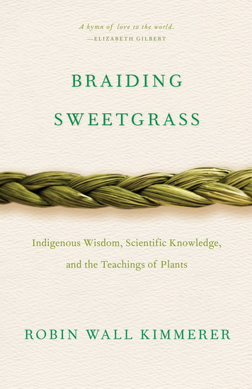 Braiding Sweetgrass : Indigenous Wisdom, Scientific Knowledge and the Teachings of Plants - ROBIN WALL KIMMERER