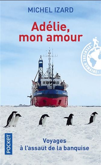 Adélie, mon amour : voyages à l&#39;assaut de la banquise - MICHEL IZARD