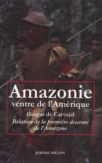Amazonie, ventre de l&#39;Amérique : relation de la première descente de l&#39;Amazone - GASPAR DE CARVAJAL