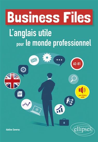Business files : l&#39;anglais utile pour le monde professionnel : A2-B1 - ADELINE SAVERNA