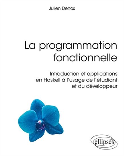 La Programmation fonctionnelle : introduction et applications en Haskell à l&#39;usage de l&#39;étudiant et du développeur - JULIEN DEHOS