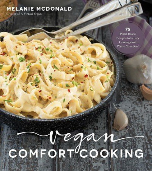 Vegan Comfort Cooking : 75 Plant - Based Recipes to Satisfy Cravings and Warm Your Soul - MELANIE MCDONALD