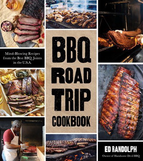 BBQ Road Trip Cookbook : Mind - Blowing Recipes from the Best BBQ Joints in the USA - ED RANDOLPH
