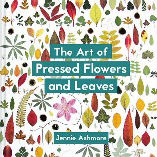 Art of Pressed Flowers and Leaves - JENNIE ASHMORE