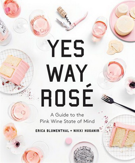 Yes Way Rose : A Guide to the Pink Wine State of Mind - ERICA BLUMENTHAL - NIKKI HUGANIR
