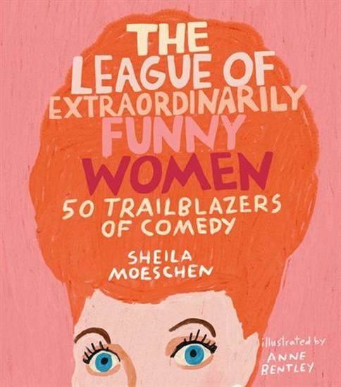 League of Extraordinarily Funny Women : 50 Trailblazers of Comedy - SHEILA MOESCHEN