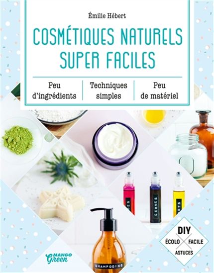 Cosmétiques naturels super faciles : peu d'ingrédients, techniques simples, peu de matériel - EMILIE HÉBERT