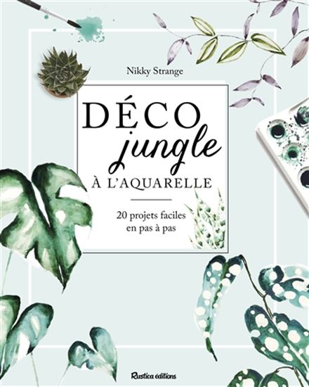 Déco jungle à l&#39;aquarelle : 20 projets faciles en pas à pas - NIKKI STRANGE