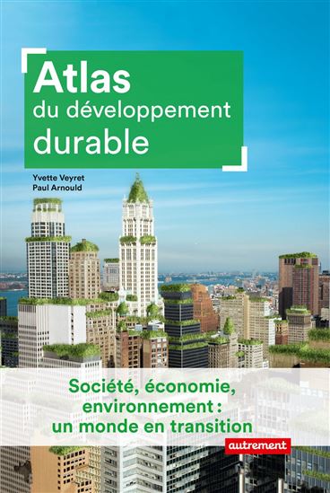 Atlas du développement durable : société, économie, environnement : un monde en transition N. éd. - YVETTE VEYRET - PAUL ARNOULD