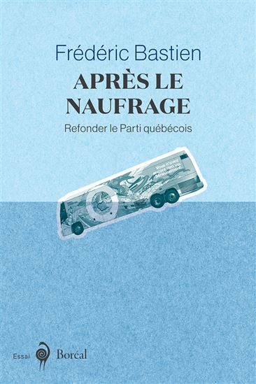 Après le naufrage : refonder le Parti québécois - FRÉDÉRIC BASTIEN