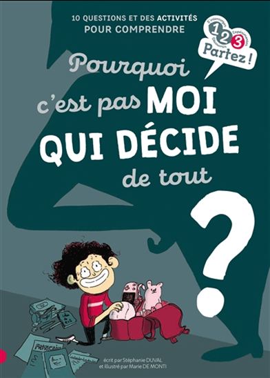 Pourquoi c&#39;est pas moi qui décide de tout ? : 10 questions et des activités pour comprendre - STÉPHANIE DUVAL - MARIE DE MONTI