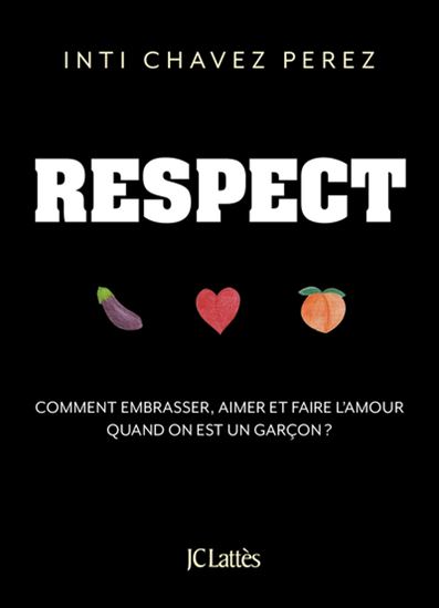Respect : comment embrasser, aimer et faire l'amour quand on est un garçon ? - INTI CHAVEZ PEREZ