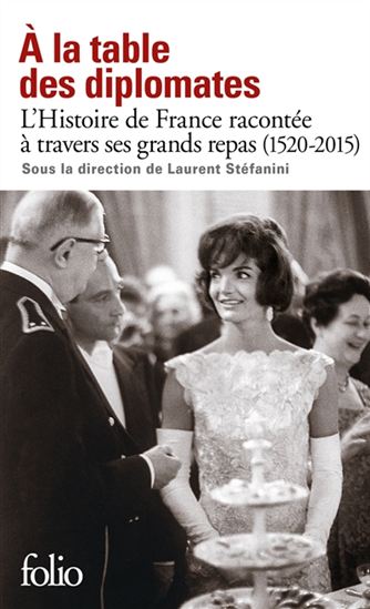 À la table des diplomates : l&#39;histoire de France racontée à travers ses grands repas : 1520-2015 - LAURENT STÉFANINI & AL