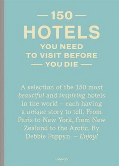 150 Hotels You Need to Visit before You Die - DEBBIE PAPPYN