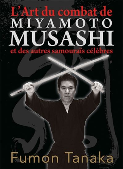 L&#39;Art du combat de Miyamoto Musashi et des autres samouraïs japonais - FUMON TANAKA