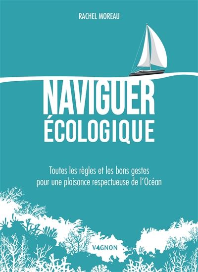 Naviguer écologique : toutes les règles et les bons gestes pour une plaisance respectueuse de l'océan - RACHEL MOREAU