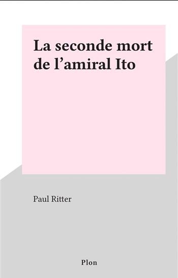 La seconde mort de l&#39;amiral Ito - PAUL RITTER