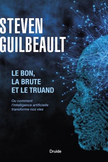 Le Bon, la brute et le truand : ou comment l'intelligence artificielle transforme nos vies - STEVEN GUILBEAULT