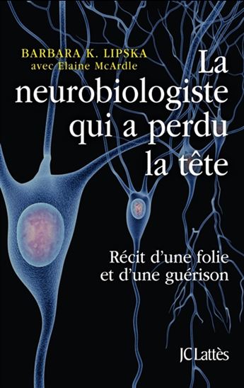 La Neurobiologiste qui a perdu la tête : récit d&#39;une folie et d&#39;une guérison - BARBARA LIPSKA - ELAINE MCARDLE