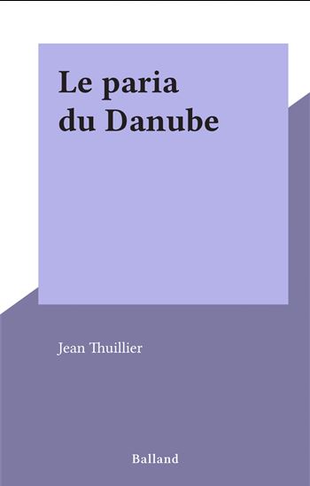 Le paria du Danube - JEAN THUILLIER
