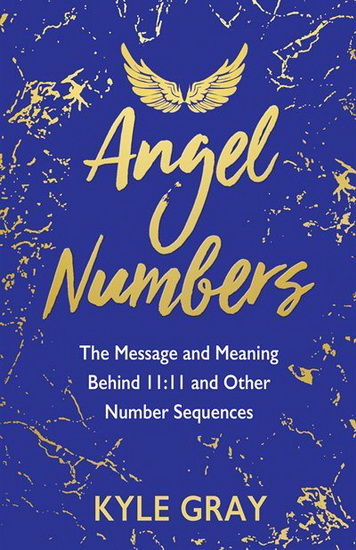Angel Numbers : The Message and Meaning Behind 11:11 and Other Number Sequences - KYLE GRAY