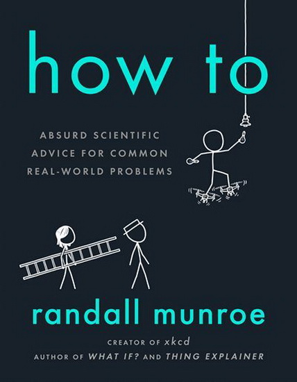 How To: Absurd Scientific Advice for Common Real-World Problems - RANDALL MUNROE
