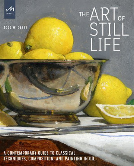 The Art of Still Life - TODD M CASEY
