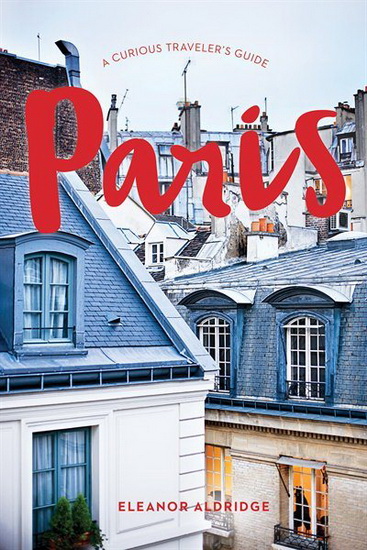 Paris: A Curious Traveler's Guide - ELEANOR ALDRIDGE