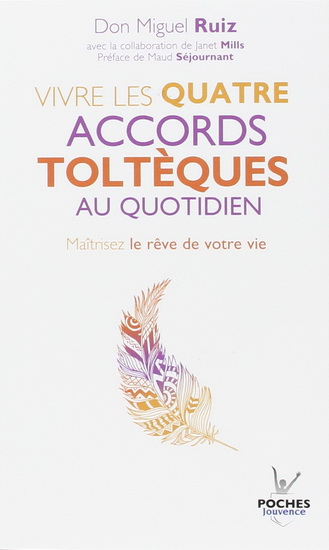 Vivre les quatre accords toltèques au quotidien : maîtrisez le rêve de votre vie N. éd. - MIGUEL RUIZ - JANET MILLS