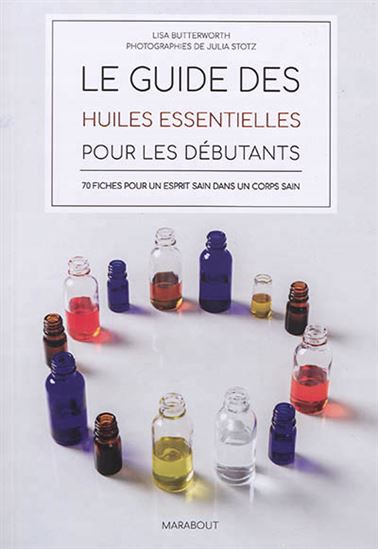 Le Guide des huiles essentielles pour les débutants : 70 fiches pour un esprit sain dans un corps sain - LISA BUTTERWORTH