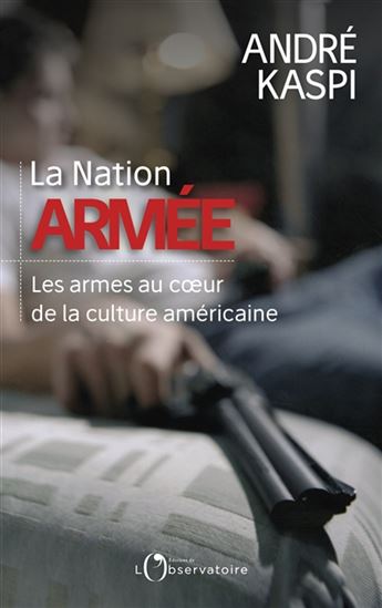 La Nation armée : les armes au coeur de la culture américaine - ANDRÉ KASPI