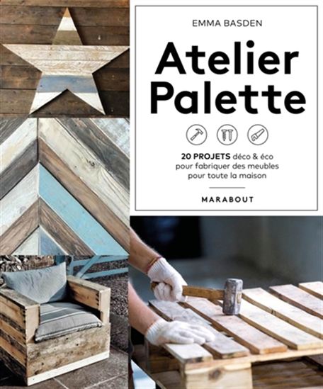 Atelier palette : 20 projets déco & éco pour fabriquer des meubles pour toute la maison - EMMA BASDEN