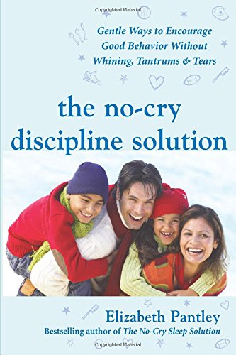 The No-Cry Discipline Solution : Gentle Ways to Encourage Good Behavior Without Whining, Tantrums and Tears - ELIZABETH PANTLEY