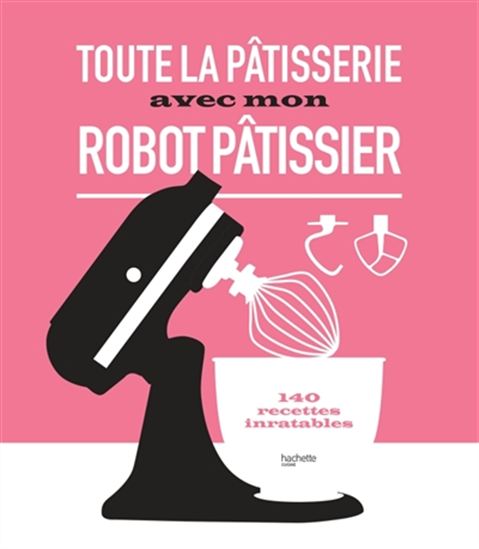 Toute la pâtisserie avec mon robot pâtissier : 140 recettes inratables - COLLECTIF