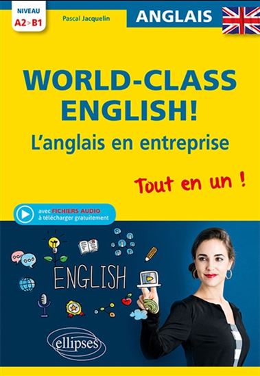 World-class English ! : l&#39;anglais en entreprise : tout en un, A2-B1 - PASCAL JACQUELIN