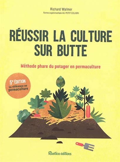 Réussir la culture sur butte : méthode phare du potager en permaculture 5e éd. - RICHARD WALLNER