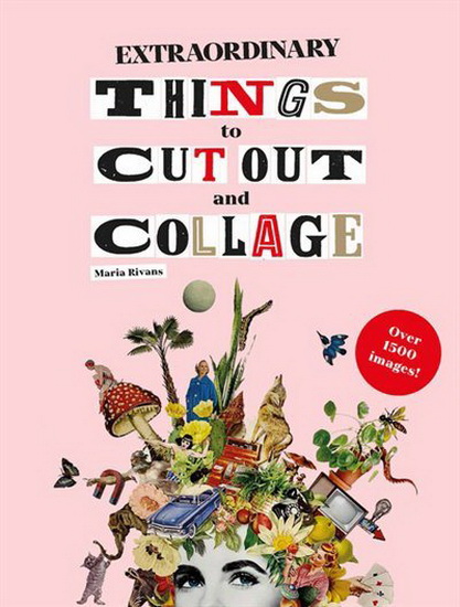 Extraordinary Things to Cut Out and Collage - MARIA RIVAN