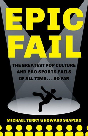 Epic Fail: the Greatest Pop Culture and Pro Sports Fails of All Time...  So Far - MICHAEL TERRY - HOWARD SHAPIRO