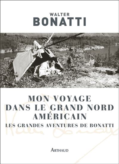 Mon voyage dans le Grand Nord américain : les grandes aventures de Bonatti - WALTER BONATTI