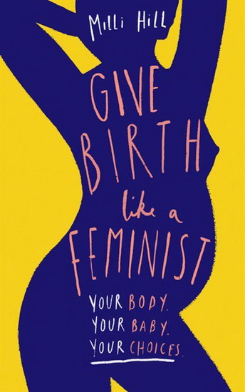 Give Birth Like a Feminist - MILLI HILL