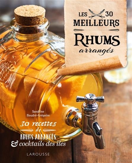 Les 30 meilleurs rhums arrangés : 30 recettes de rhums arrangés & cocktails des îles - SANDRINE HOUDRÉ-GRÉGOIRE