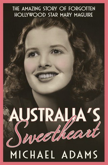 Australias Sweetheart : The amazing story of forgotten Hollywood star Mary Maguire - MICHAEL ADAMS