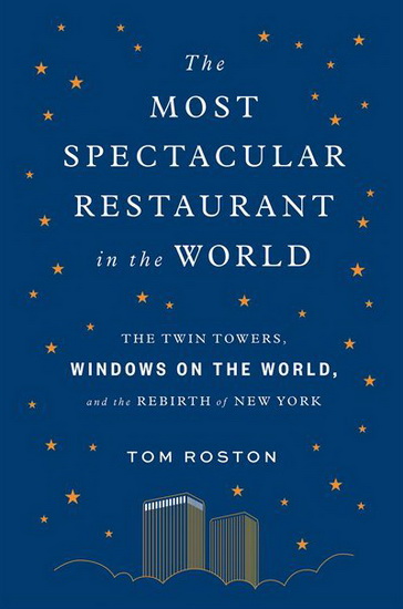 Most Spectacular Restaurant in the World : The Twin Towers Windows on the World and the Rebirth of New York - TOM ROSTON