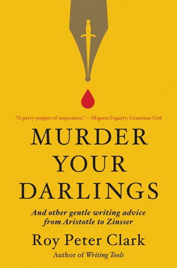 Murder Your Darlings : And Other Gentle Writing Advice from Aristotle to Zinsser - ROY PETER CLARK