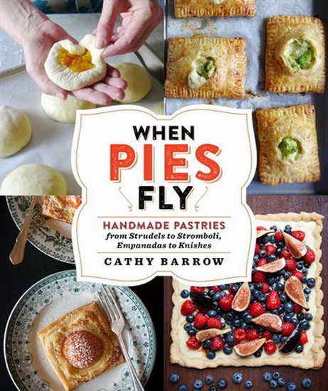 When Pies Fly : Handmade Pastries from Strudels to Stromboli Empanadas to Knishes - CATHY BARROW