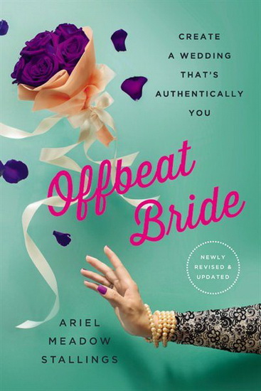Offbeat Bride : Create a Wedding Thats Authentically YOU - MEADOW ARIEL STALLINGS
