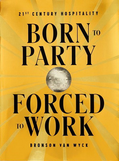 Born to Party Forced to Work : 21st Century Hospitality - BRONSON VAN WYCK