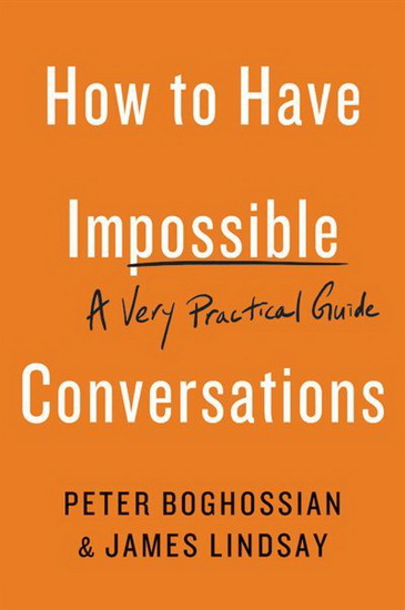 How to Have Impossible Conversations : A Very Practical Guide - PETER BOGHOSSIAN - JAMES LINDSAY