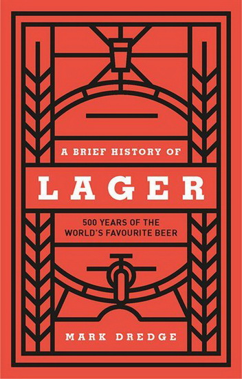 Lager : A brief history of 500 years of the worlds favourite beer - MARK DREDGE