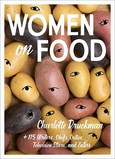 Women on Food : Charlotte Druckman and 115 Writers Chefs Critics Television Stars and Eaters - CHARLOTTE DRUCKMAN